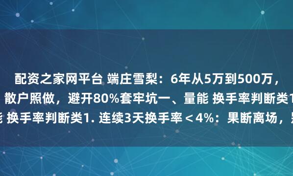 配资之家网平台 端庄雪梨：6年从5万到500万，全靠这11条交易战法！散户照做，避开80%套牢坑一、量能 换手率判断类1. 连续3天换手率＜4%：果断离场，别等阴跌