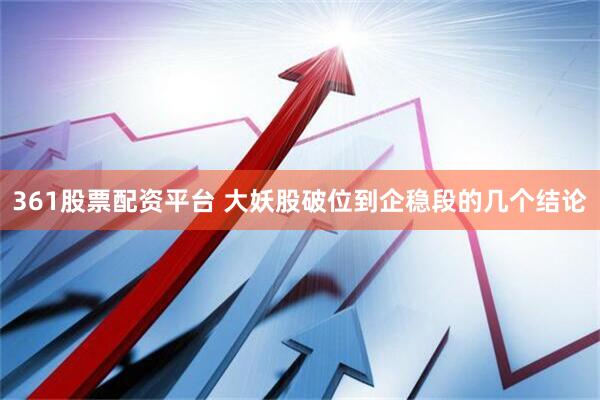 361股票配资平台 大妖股破位到企稳段的几个结论