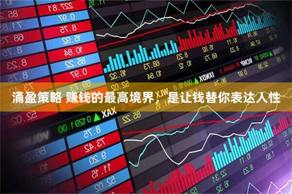 涌盈策略 赚钱的最高境界，是让钱替你表达人性