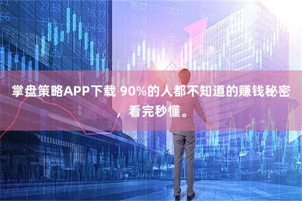 掌盘策略APP下载 90%的人都不知道的赚钱秘密，看完秒懂。