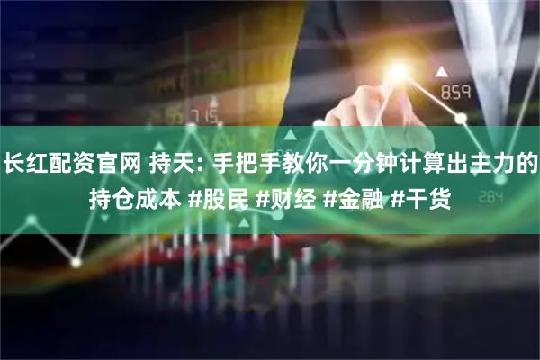 长红配资官网 持天: 手把手教你一分钟计算出主力的持仓成本 #股民 #财经 #金融 #干货