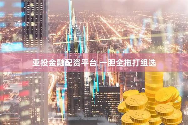 亚投金融配资平台 一胆全拖打组选