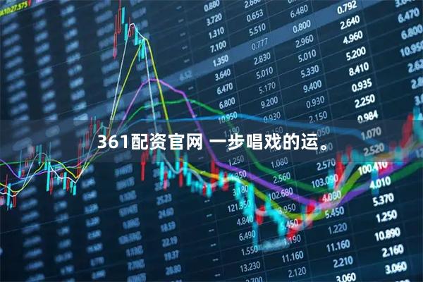361配资官网 一步唱戏的运。