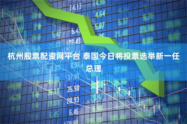 杭州股票配资网平台 泰国今日将投票选举新一任总理