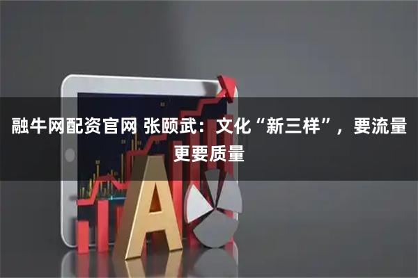融牛网配资官网 张颐武：文化“新三样”，要流量更要质量