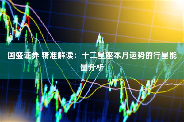国盛证券 精准解读：十二星座本月运势的行星能量分析