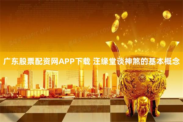广东股票配资网APP下载 汪缘堂谈神煞的基本概念