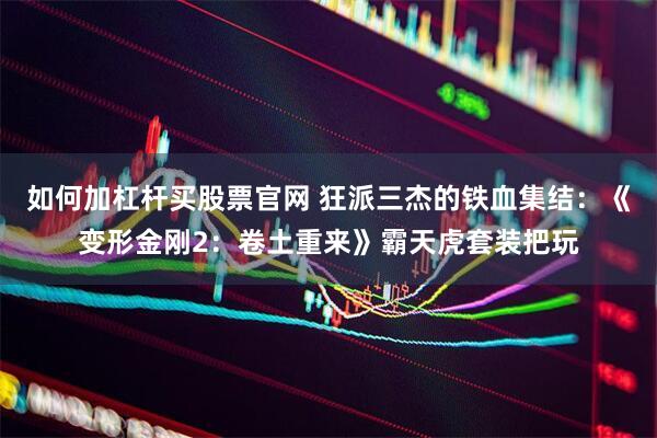 如何加杠杆买股票官网 狂派三杰的铁血集结：《变形金刚2：卷土重来》霸天虎套装把玩