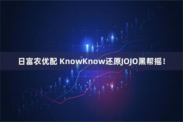 日富农优配 KnowKnow还原JOJO黑帮摇！
