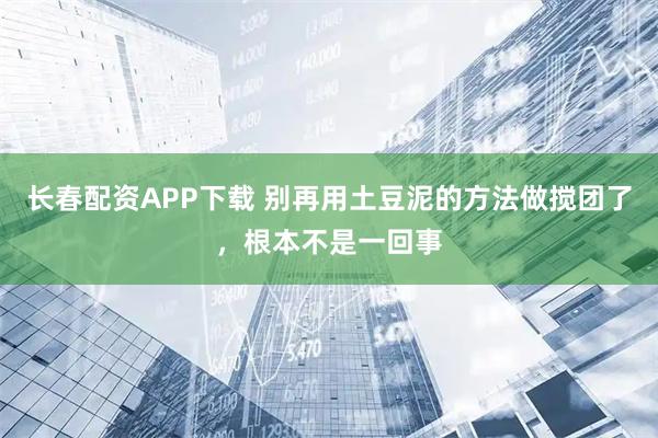 长春配资APP下载 别再用土豆泥的方法做搅团了，根本不是一回事