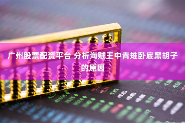 广州股票配资平台 分析海贼王中青雉卧底黑胡子的原因
