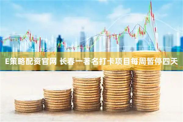 E策略配资官网 长春一著名打卡项目每周暂停四天