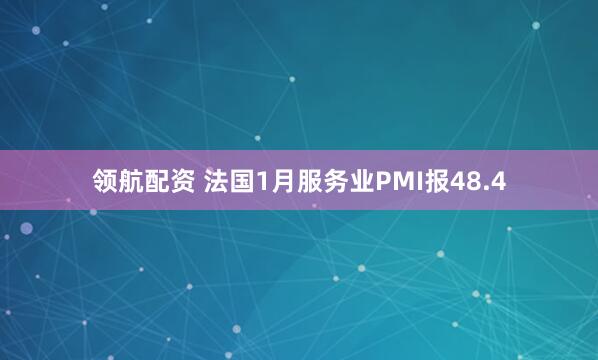 领航配资 法国1月服务业PMI报48.4