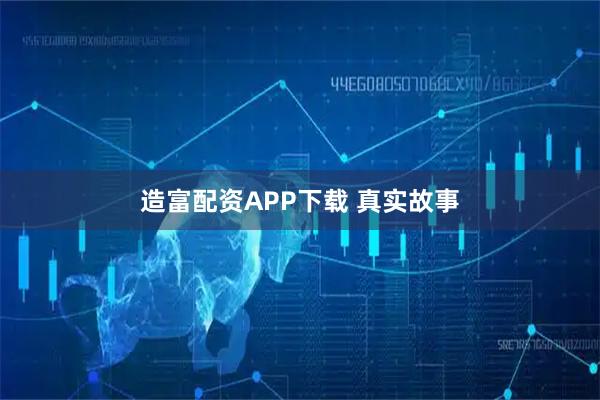 造富配资APP下载 真实故事