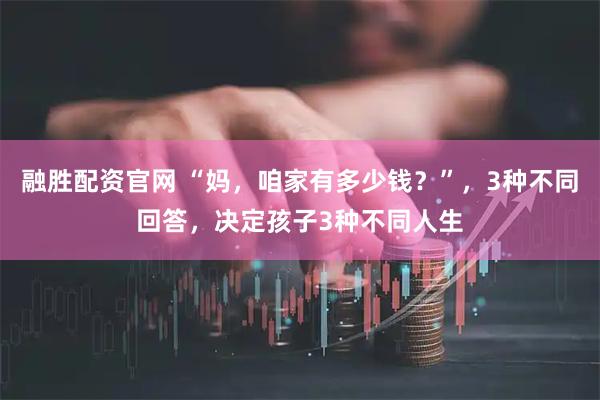 融胜配资官网 “妈，咱家有多少钱？”，3种不同回答，决定孩子3种不同人生